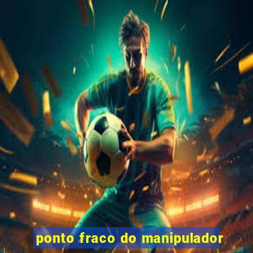 ponto fraco do manipulador